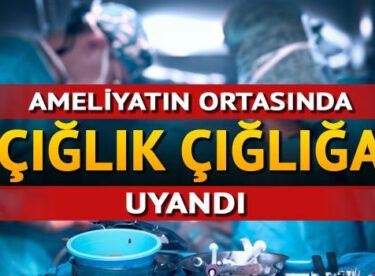 Ameliyatın ortasında çığlık çığlığa uyandı