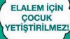 Elalem için çocuk yetiştirilmez!