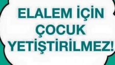 Elalem için çocuk yetiştirilmez!