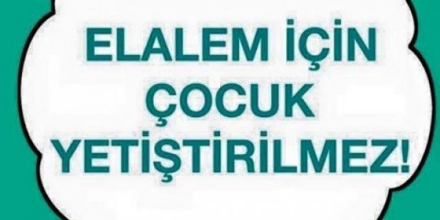 Elalem için çocuk yetiştirilmez!