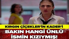 KIRGIN ÇİÇEKLER’İN KADERİ BAKIN HANGİ ÜNLÜ İSMİN KIZIYMIŞ!