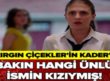 KIRGIN ÇİÇEKLER’İN KADERİ BAKIN HANGİ ÜNLÜ İSMİN KIZIYMIŞ!