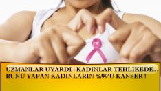 UZMANLAR UYARDI ! KADINLAR TEHLİKEDE… BUNU YAPAN KADINLARIN %99’U KANSER !