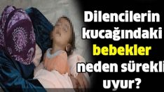 Dilencilerin kucağındaki bebekler neden sürekli uyur?