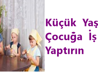 KÜÇÜK YAŞTA ÇOCUĞA İŞ YAPTIRIN