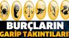 BURÇLARIN GARİP TAKINTILARI!