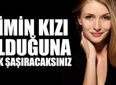 KİMİN KIZI OLDUĞUNU DUYUNCA ÇOK ŞAŞIRACAKSINIZ!