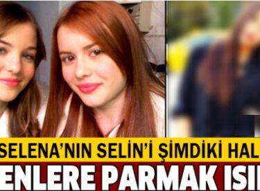 Bakan bir daha bakıyor! Selena’nın Selin’i şimdi ki haliyle görenleri şaşırtıyor!