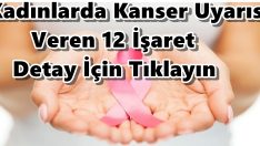 Kadınlarda Kanser Uyarısı Veren 12 İşaret