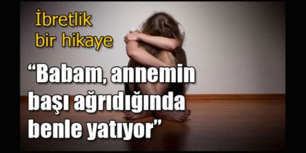 İbretlik bir hikaye; “Babam, annemin başı ağrıdığında benle yatıyor”