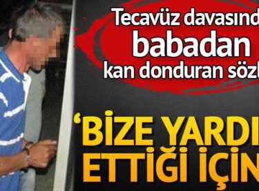 Tecavüz davasında babadan kan donduran ifade: ‘Bize yardım ettiği için bir şey diyemedim’