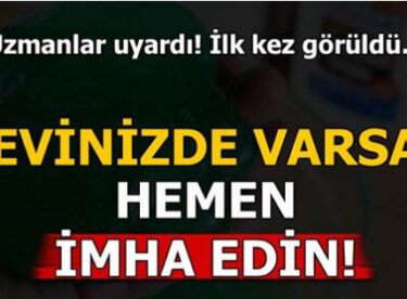 Uzmanlar uyardı! Evinizde varsa hemen imha edin…