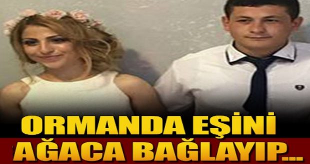 Öldürdüğü eşini daha önce de ormanda ağaca bağlayıp ağzını bantlayıp terk etmiş, ölüm göz göre göre gelmiş