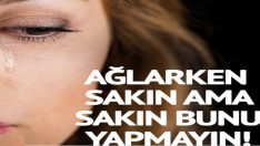 Ağlarken zehirlenebilirsiniz! Ağlarken o hareketi yapmayın!